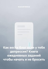 Как вести блог если у тебя депрессия? Книга ежедневных заданий чтобы начать и не бросить