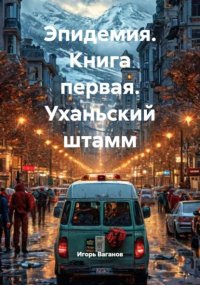 Эпидемия. Книга первая. Уханьский штамм