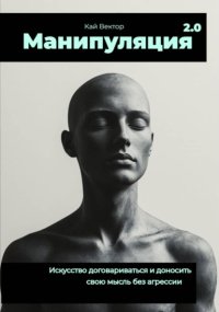 Манипуляция 2.0 Искусство договариваться и доносить свою мысль без агрессии