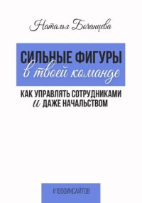Сильные фигуры в твоей команде. Как управлять сотрудниками и даже начальством