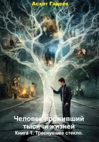 Человек проживший тысячи жизней. Книга 1. Треснувшее стекло