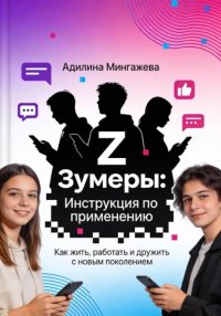 Зумеры: Инструкция по применению. Как жить, работать и дружить с новым поколением