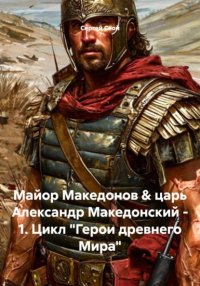 Майор Македонов & царь Александр Македонский - 1. Цикл 