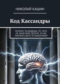 Код Кассандры. Почему ты видишь то, чего не замечают другие, и как наконец быть услышанным