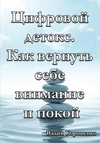 Цифровой детокс. Как вернуть себе внимание и покой