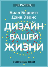 Дизайн вашей жизни. Живите так, как нужно именно вам. Билл Бернетт, Дэйв Эванс. Кратко