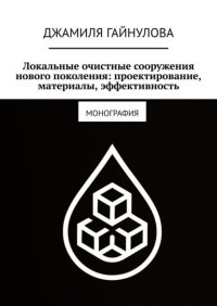 Локальные очистные сооружения нового поколения: проектирование, материалы, эффективность. Монография