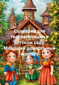 Сценарии для театрализации в детском саду. Младший дошкольный возраст