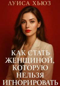 Как стать женщиной, которую нельзя игнорировать