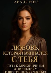 Любовь, которая начинается с тебя: Путь к гармоничным отношениям и внутреннему счастью