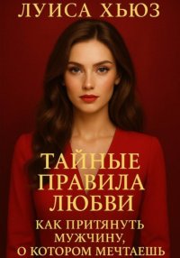 Тайные правила любви. Как притянуть мужчину, о котором мечтаешь