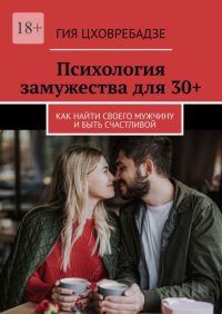 Психология замужества для 30+. Как найти своего мужчину и быть счастливой