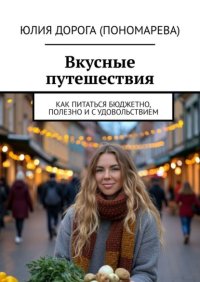 Вкусные путешествия. Как питаться бюджетно, полезно и с удовольствием
