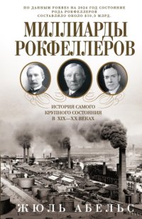 Миллиарды Рокфеллеров. История самого крупного состояния в XIX—XX веках