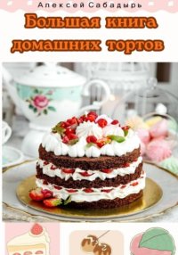 Большая книга домашних тортов