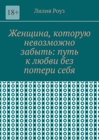 Женщина, которую невозможно забыть: путь к любви без потери себя. Как сохранить себя и построить глубокую любовь
