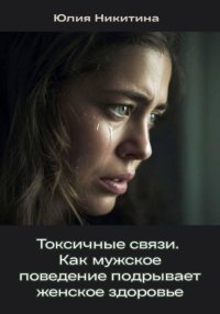 Токсичные связи. Как мужское поведение подрывает женское здоровье