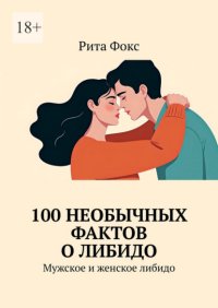 100 необычных фактов о либидо. Мужское и женское либидо