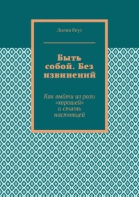 Быть собой. Без извинений. Как выйти из роли «хорошей» и стать настоящей