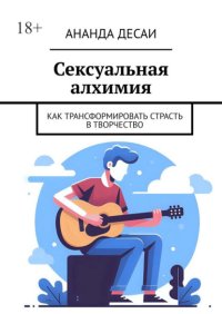 Сексуальная алхимия. Как трансформировать страсть в творчество