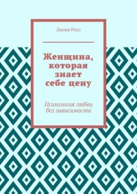 Женщина, которая знает себе цену. Психология любви без зависимости