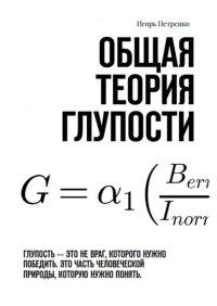 Общая теория глупости. Глупость – это не враг, которого нужно победить. Это часть человеческой природы, которую нужно понять