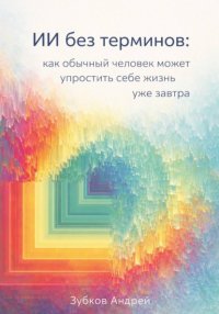 ИИ без терминов: как обычный человек может упростить себе жизнь уже завтра