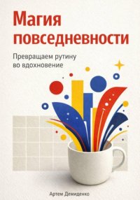 Магия повседневности: Превращаем рутину во вдохновение