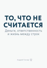 То, что не считается. Деньги, ответственность и жизнь между строк