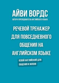Речевой тренажер для повседневного общения на английском языке. Освой английский для общения и жизни