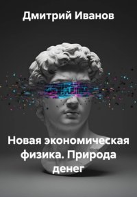 Новая экономическая физика. Природа денег