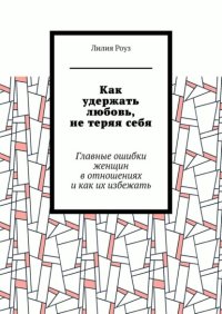 Как удержать любовь, не теряя себя. Главные ошибки женщин в отношениях и как их избежать
