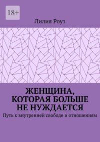 Женщина, которая больше не нуждается. Путь к внутренней свободе и отношениям