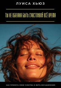 Ты не обязана быть счастливой всё время. Как принять свои чувства и жить без давления