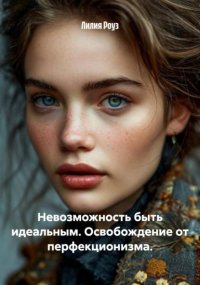 Невозможность быть идеальным. Освобождение от перфекционизма