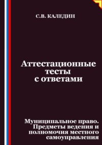 Аттестационные тесты с ответами. Муниципальное право. Предметы ведения и полномочия местного самоуправления