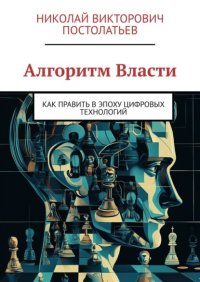 Алгоритм Власти. Как править в эпоху цифровых технологий