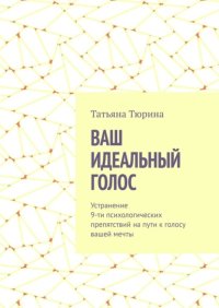Ваш идеальный голос. Устранение 9-ти психологических препятствий на пути к голосу вашей мечты