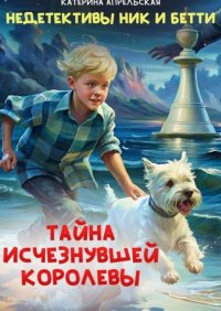 Недетективы Ник и Бетти. Тайна исчезнувшей королевы.