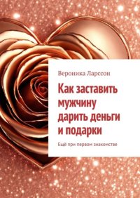 Как заставить мужчину дарить деньги и подарки. Ещё при первом знакомстве