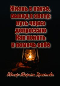 Жизнь в паузе, выход к свету: путь через депрессию. Как понять и помочь себе