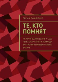 Те, кто помнят. История возвращения к себе через силу памяти, команду внутренней правды и живое знание