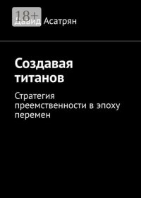 Создавая титанов. Стратегия преемственности в эпоху перемен