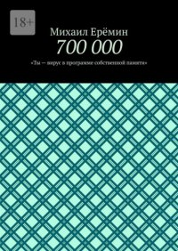 700 000. Ты – вирус в программе собственной памяти