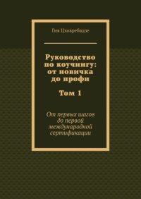 Руководство по коучингу: от новичка до профи. Том 1. От первых шагов до первой международной сертификации