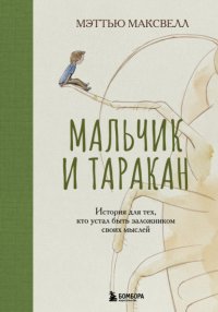 Мальчик и таракан. История для тех, кто устал быть заложником своих мыслей