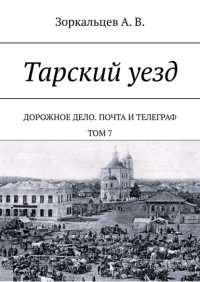 Тарский уезд. Дорожное дело. Почта и телеграф. Том 7