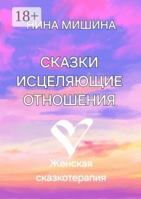 Сказки, исцеляющие отношения. Женская сказкотерапия