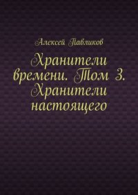 Хранители времени. Том 3. Хранители настоящего