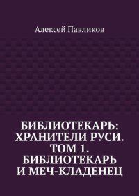 Библиотекарь: Хранители Руси. Том 1. Библиотекарь и Меч-кладенец